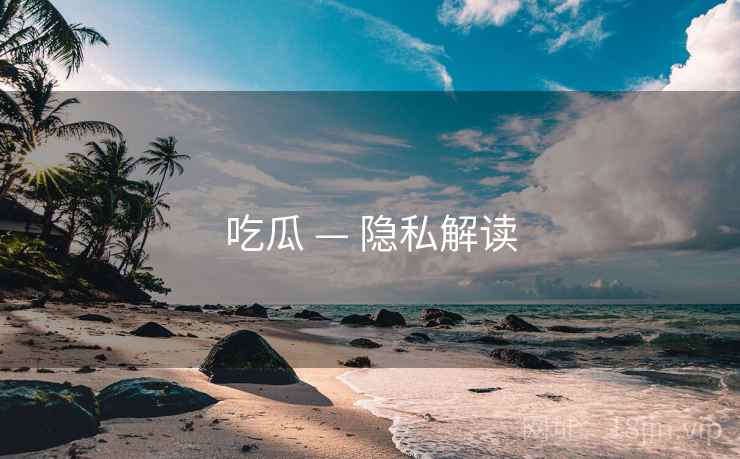 吃瓜 — 隐私解读