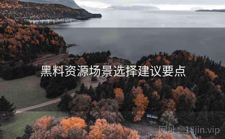 黑料资源场景选择建议要点
