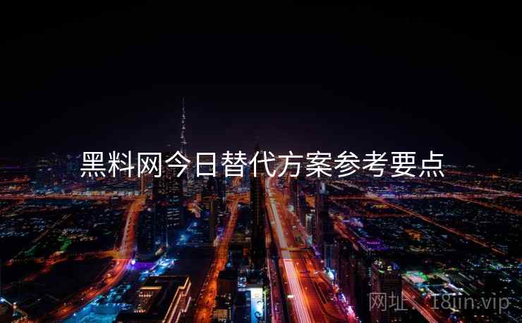 黑料网今日替代方案参考要点