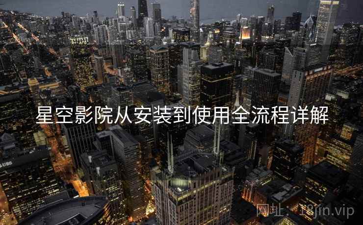 星空影院从安装到使用全流程详解