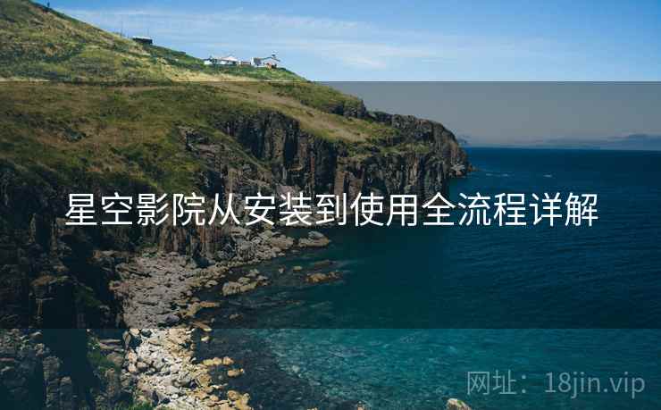星空影院从安装到使用全流程详解