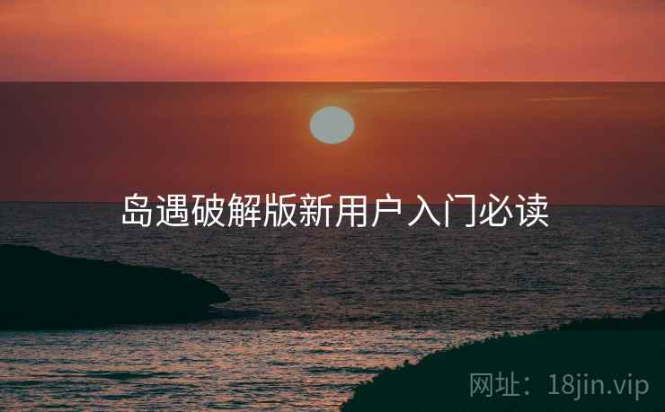 岛遇破解版新用户入门必读