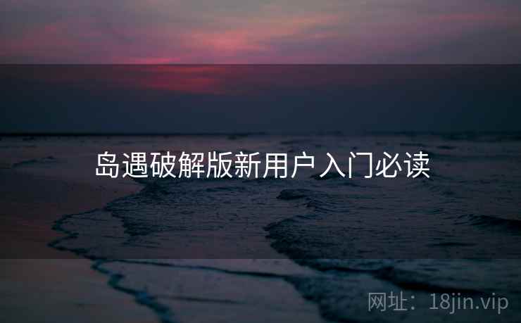 岛遇破解版新用户入门必读