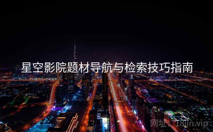 星空影院题材导航与检索技巧指南