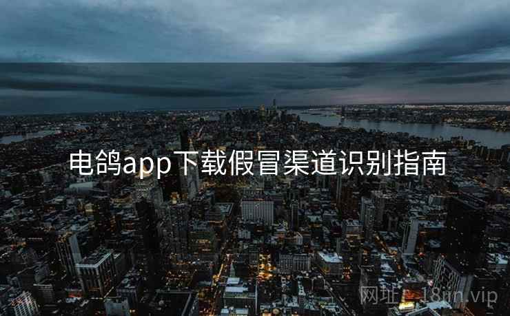 电鸽app下载假冒渠道识别指南