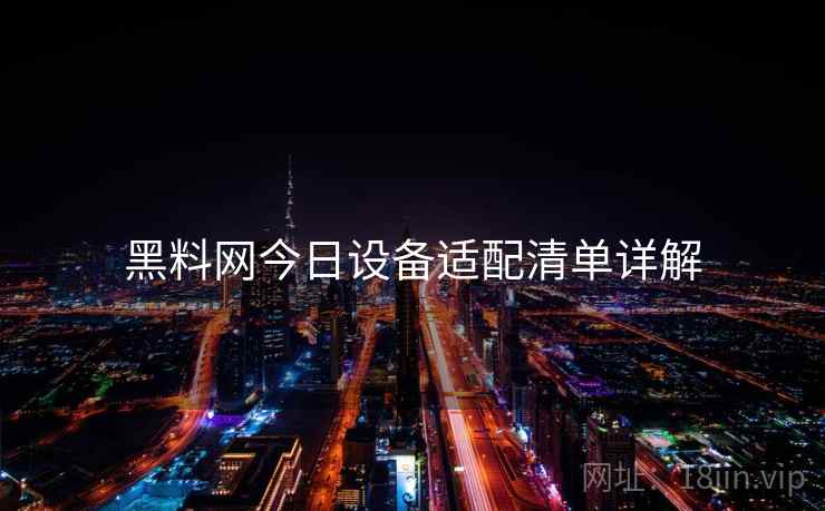 黑料网今日设备适配清单详解