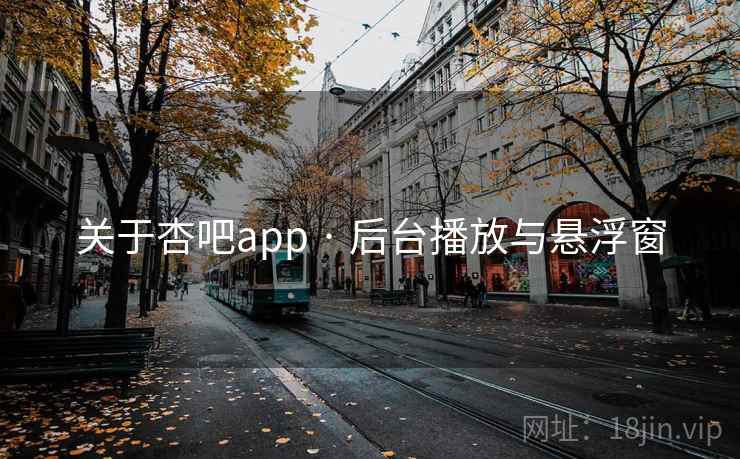关于杏吧app · 后台播放与悬浮窗